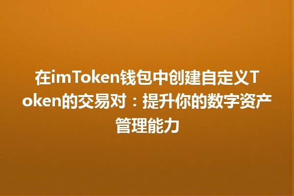 在imToken钱包中创建自定义Token的交易对:提升你的数字资产管理能力 在imToken钱包中创建自定义Token的交易对:提升你的数字资产管理能力